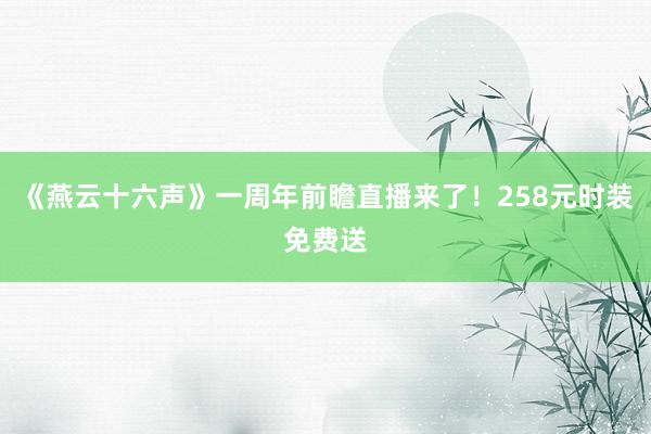 《燕云十六声》一周年前瞻直播来了!258元时装免费送